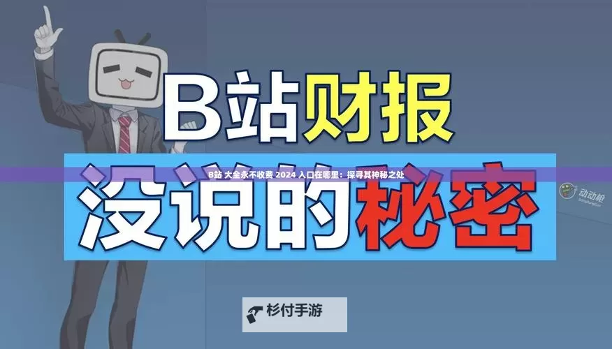 免费b站大全永不收费2024年更新:全面梳理与最新变动一览图1